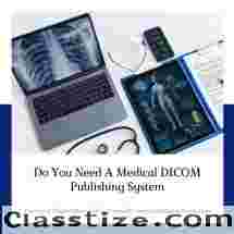 Do You Need A Medical DICOM Publishing System?